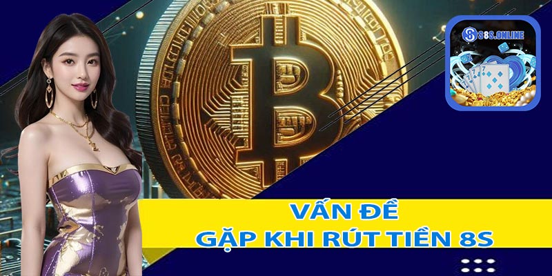 Một số những vấn đề khi rút tiền 8S gặp phải